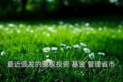 最近頒發(fā)的股權(quán)投資 基金 管理省市、