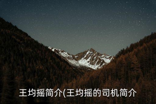 王均搖簡(jiǎn)介(王均搖的司機(jī)簡(jiǎn)介