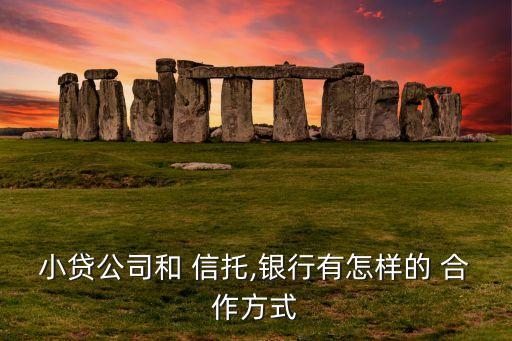 小貸公司和 信托,銀行有怎樣的 合作方式
