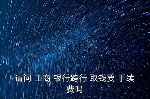 工商銀行取錢手續(xù)費(fèi)多少