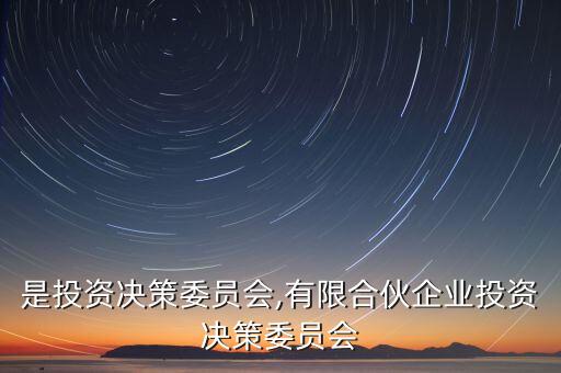 什么是投資決策委員會(huì),有限合伙企業(yè)投資決策委員會(huì)