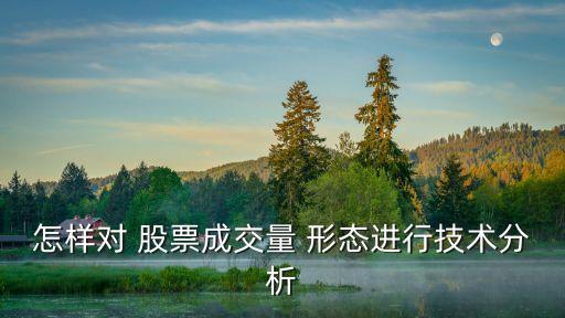 怎樣對 股票成交量 形態(tài)進行技術分析