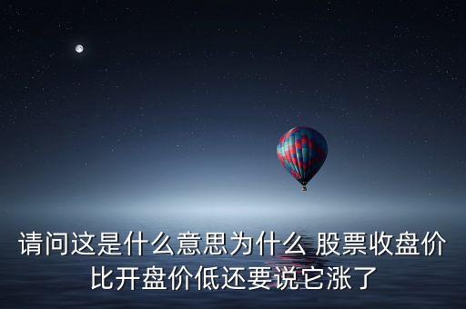 請(qǐng)問(wèn)這是什么意思為什么 股票收盤(pán)價(jià)比開(kāi)盤(pán)價(jià)低還要說(shuō)它漲了