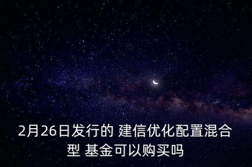 2月26日發(fā)行的 建信優(yōu)化配置混合型 基金可以購(gòu)買(mǎi)嗎