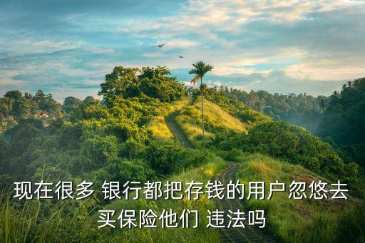 現(xiàn)在很多 銀行都把存錢的用戶忽悠去買保險他們 違法嗎