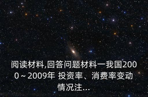 閱讀材料,回答問題材料一我國2000～2009年 投資率、消費(fèi)率變動情況注...