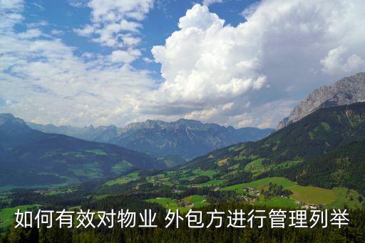 如何有效對(duì)物業(yè) 外包方進(jìn)行管理列舉