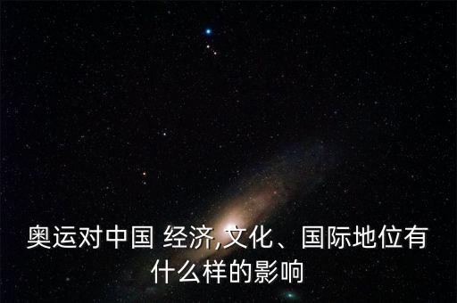 奧運(yùn)對中國 經(jīng)濟(jì),文化、國際地位有什么樣的影響