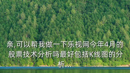 親,可以幫我做一下樂(lè)視網(wǎng)今年4月的 股票技術(shù)分析嗎最好包括K線圖的分析...