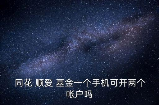  同花 順愛(ài) 基金一個(gè)手機(jī)可開兩個(gè)帳戶嗎