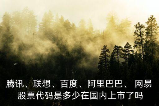 騰訊、聯(lián)想、百度、阿里巴巴、 網易 股票代碼是多少在國內上市了嗎