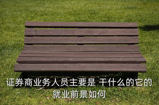 證券商業(yè)務(wù)人員主要是 干什么的它的就業(yè)前景如何