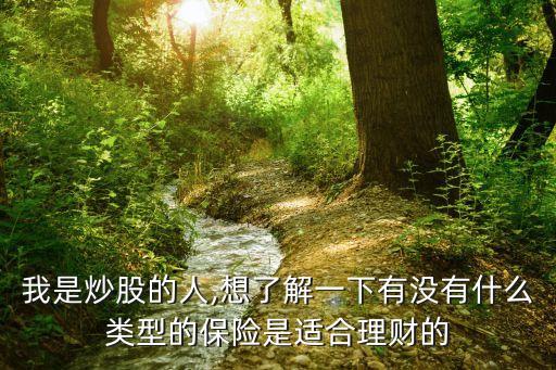 我是炒股的人,想了解一下有沒有什么類型的保險是適合理財的