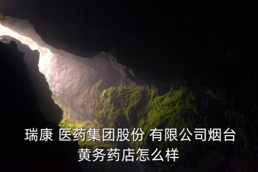  瑞康 醫(yī)藥集團(tuán)股份 有限公司煙臺黃務(wù)藥店怎么樣