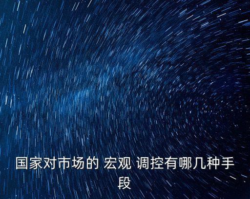 國(guó)家對(duì)市場(chǎng)的 宏觀 調(diào)控有哪幾種手段