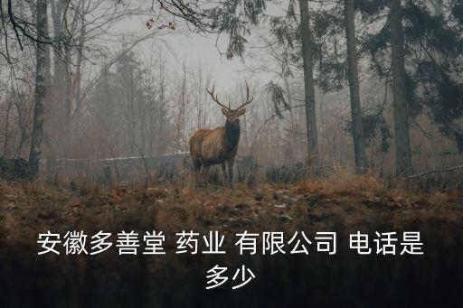 安徽多善堂 藥業(yè) 有限公司 電話是多少