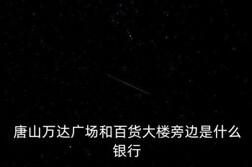  唐山萬(wàn)達(dá)廣場(chǎng)和百貨大樓旁邊是什么 銀行