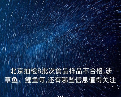 北京抽檢8批次食品樣品不合格,涉草魚、鯉魚等,還有哪些信息值得關(guān)注...