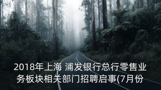2018年上海 浦發(fā)銀行總行零售業(yè)務(wù)板塊相關(guān)部門招聘啟事(7月份