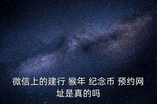 微信上的建行 猴年 紀念幣 預(yù)約網(wǎng)址是真的嗎