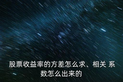  股票收益率的方差怎么求、相關(guān) 系數(shù)怎么出來的