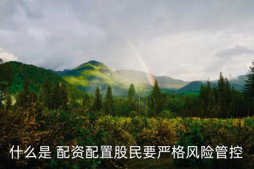 什么是 配資配置股民要嚴格風險管控