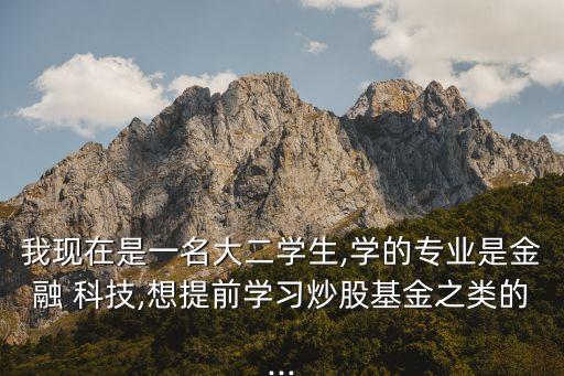 我現(xiàn)在是一名大二學(xué)生,學(xué)的專業(yè)是金融 科技,想提前學(xué)習(xí)炒股基金之類的...