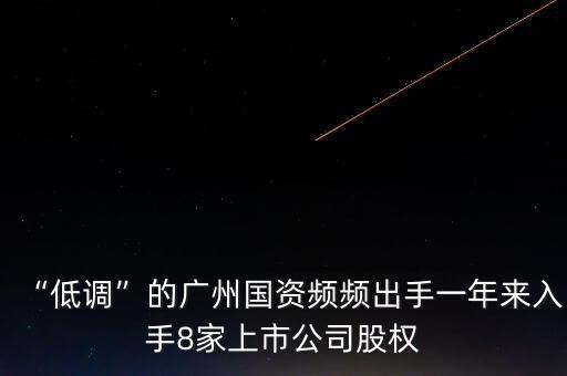 “低調(diào)”的廣州國(guó)資頻頻出手一年來入手8家上市公司股權(quán)