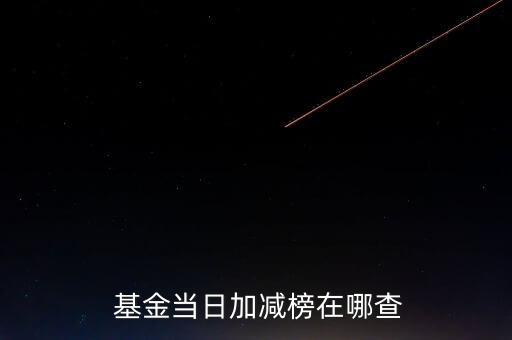  基金當(dāng)日加減榜在哪查