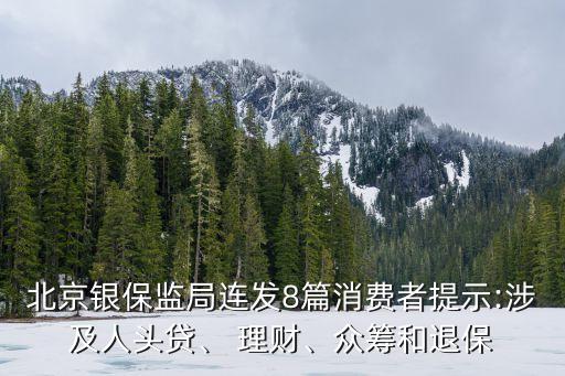 北京銀保監(jiān)局連發(fā)8篇消費(fèi)者提示:涉及人頭貸、 理財(cái)、眾籌和退保