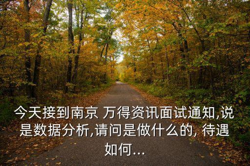 今天接到南京 萬得資訊面試通知,說是數(shù)據(jù)分析,請問是做什么的, 待遇如何...