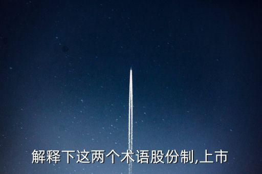 解釋下這兩個術(shù)語股份制,上市