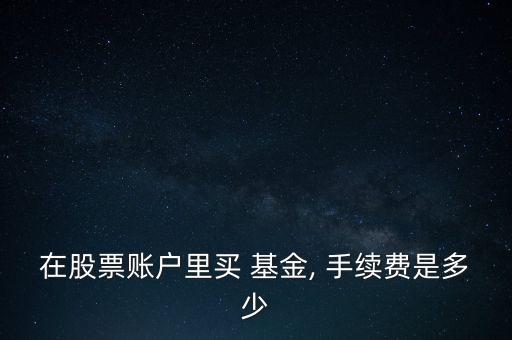 在股票賬戶里買 基金, 手續(xù)費(fèi)是多少