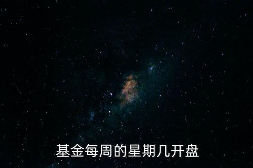  基金每周的星期幾開(kāi)盤(pán)