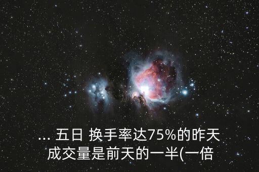 ... 五日 換手率達75%的昨天 成交量是前天的一半(一倍