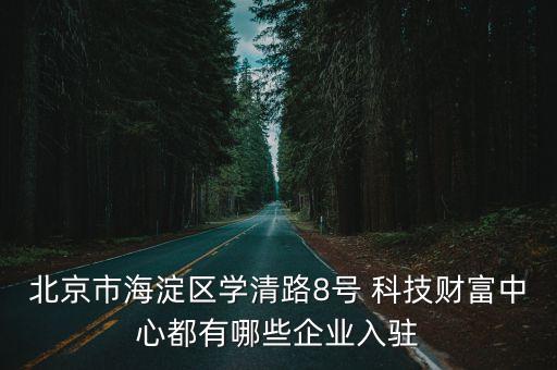 北京市海淀區(qū)學清路8號 科技財富中心都有哪些企業(yè)入駐