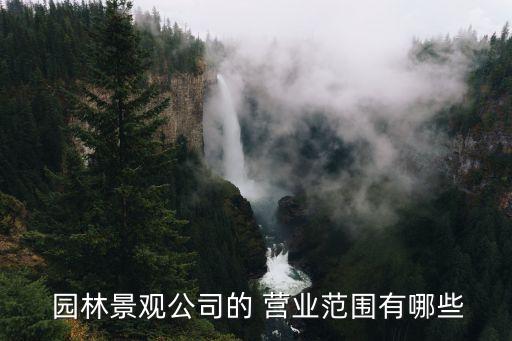  園林景觀(guān)公司的 營(yíng)業(yè)范圍有哪些