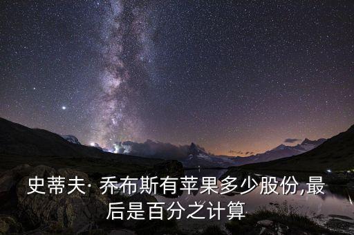 史蒂夫· 喬布斯有蘋果多少股份,最后是百分之計(jì)算