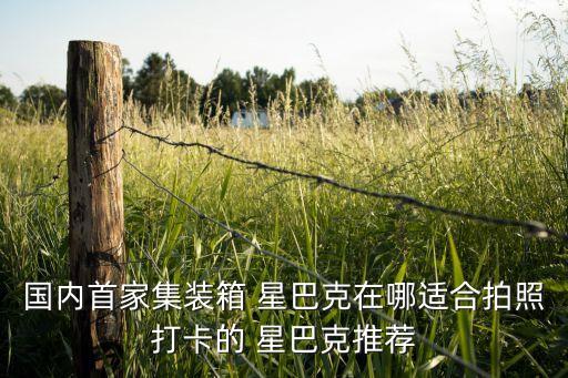 國內(nèi)首家集裝箱 星巴克在哪適合拍照打卡的 星巴克推薦