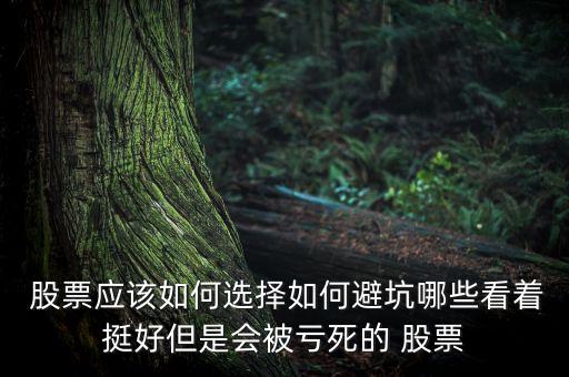  股票應(yīng)該如何選擇如何避坑哪些看著挺好但是會(huì)被虧死的 股票