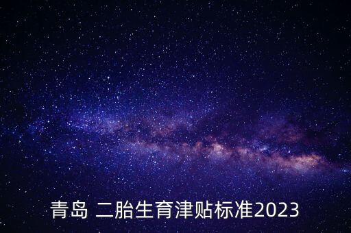 青島 二胎生育津貼標(biāo)準(zhǔn)2023