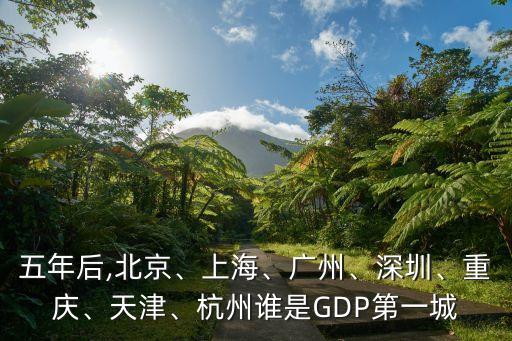 五年后,北京、上海、廣州、深圳、重慶、天津、杭州誰(shuí)是GDP第一城