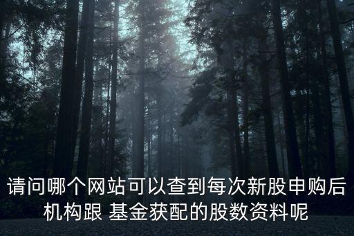 請問哪個網(wǎng)站可以查到每次新股申購后機構(gòu)跟 基金獲配的股數(shù)資料呢