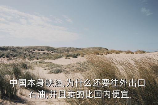 中國(guó)本身缺油,為什么還要往外出口 石油,并且賣的比國(guó)內(nèi)便宜