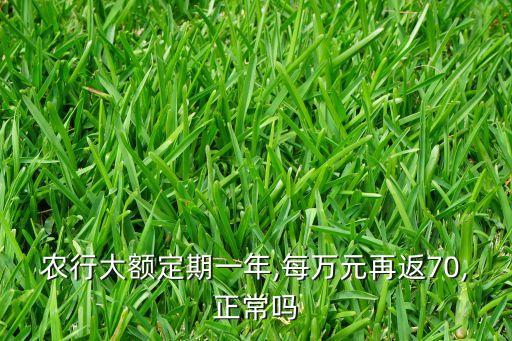 農(nóng)行大額定期一年,每萬元再返70,正常嗎