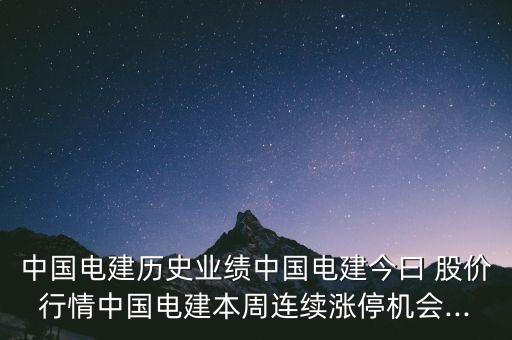 中國(guó)電建歷史業(yè)績(jī)中國(guó)電建今曰 股價(jià)行情中國(guó)電建本周連續(xù)漲停機(jī)會(huì)...