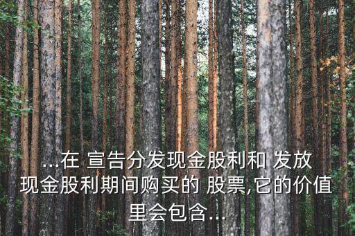 如果在股票宣告日與發(fā)放日之前購入股票