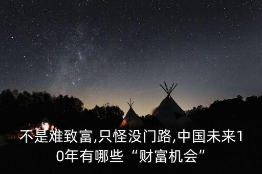 不是難致富,只怪沒(méi)門路,中國(guó)未來(lái)10年有哪些“財(cái)富機(jī)會(huì)”