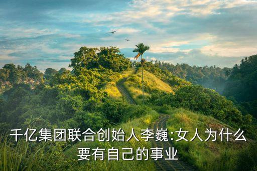千億集團(tuán)聯(lián)合創(chuàng)始人李巍:女人為什么要有自己的事業(yè)