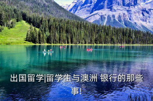 出國留學(xué)|留學(xué)生與澳洲 銀行的那些事!